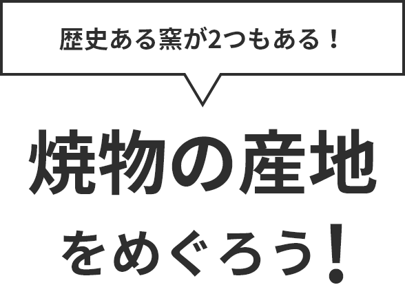 歴史ある窯が2つもある！焼物の産地をめぐろう！