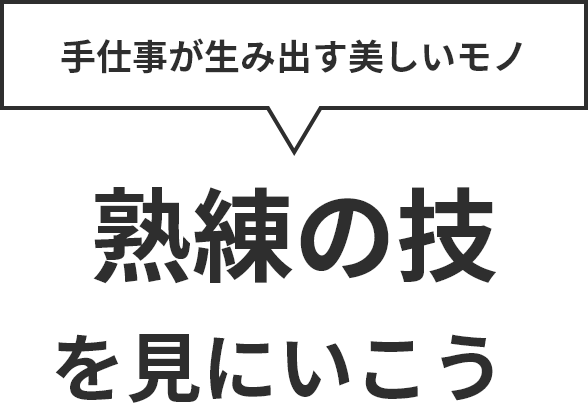 手仕事が生み出す美しいモノ。熟練の技を見に行こう！